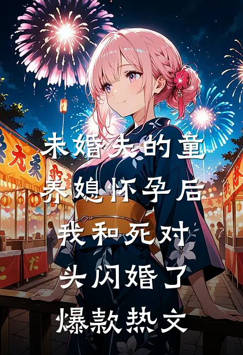 未婚夫的童养媳怀孕后，我和死对头闪婚了爆款热文