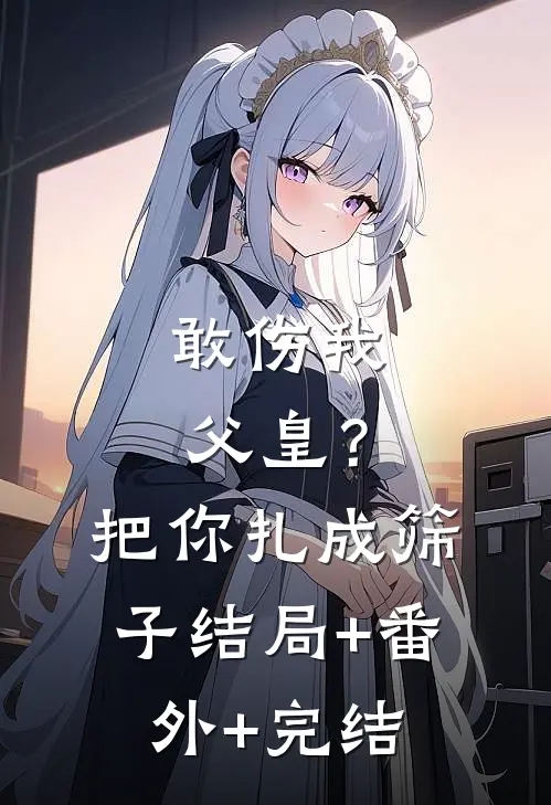 敢伤我父皇？把你扎成筛子:结局+番外+完结