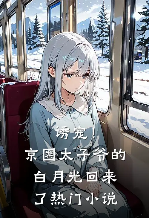 诱宠！京圈太子爷的白月光回来了热门小说
