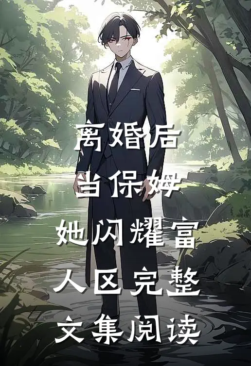 离婚后当保姆，她闪耀富人区完整文集阅读