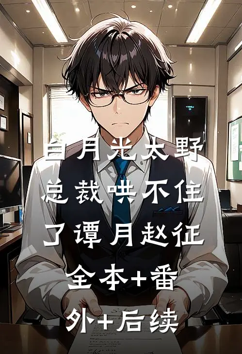 白月光太野，总裁哄不住了谭月赵征全本+番外+后续