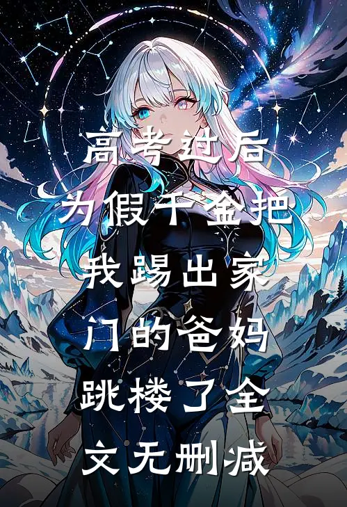 高考过后，为假千金把我踢出家门的爸妈跳楼了全文无删减
