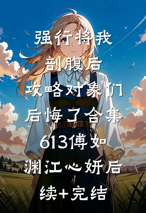 强行将我剖腹后，攻略对象们后悔了合集613傅如渊江心妍后续+完结