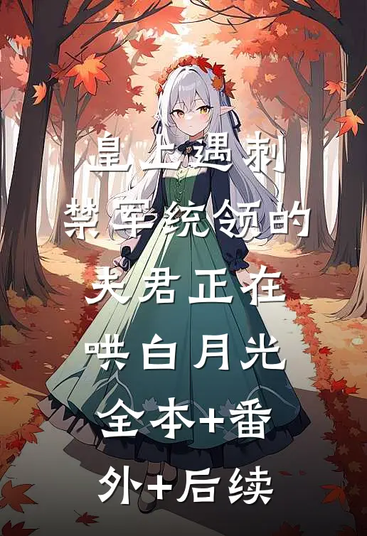 皇上遇刺，禁军统领的夫君正在哄白月光:全本+番外+后续