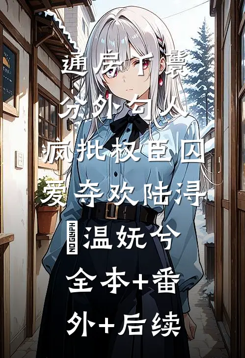 通房丫鬟分外勾人，疯批权臣囚爱夺欢陆浔玠温妩兮:全本+番外+后续