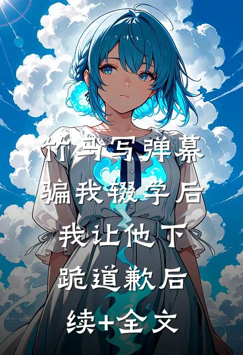 竹马写弹幕骗我辍学后，我让他下跪道歉后续+全文