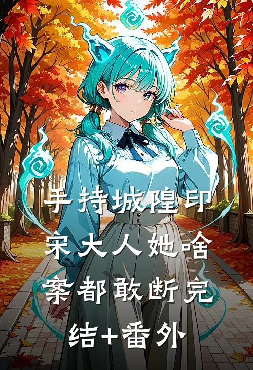 手持城隍印，宋大人她啥案都敢断完结+番外