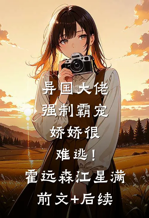 异国大佬强制霸宠，娇娇很难逃！霍远森江星满前文+后续