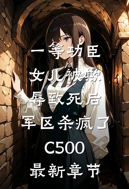 一等功臣女儿被欺辱致死后，军区杀疯了C500最新章节