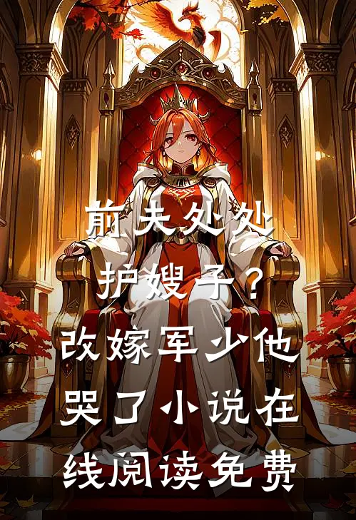 前夫处处护嫂子？改嫁军少他哭了小说在线阅读免费