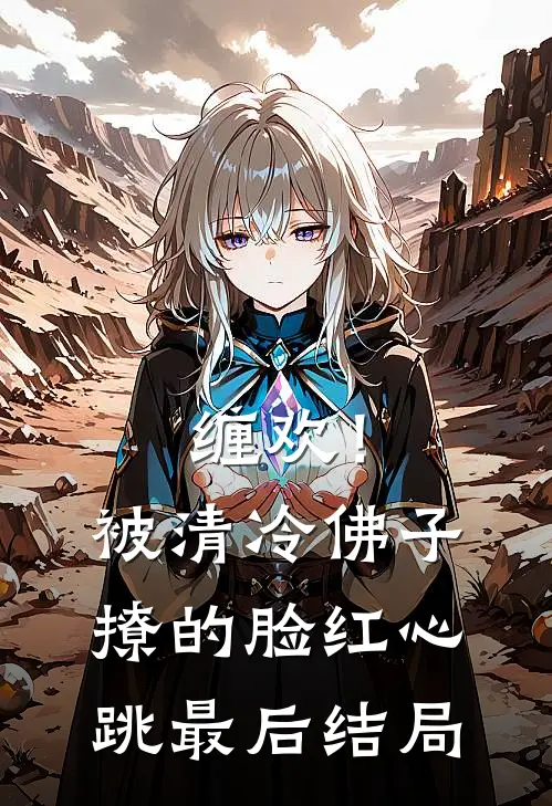 缠欢！被清冷佛子撩的脸红心跳最后结局