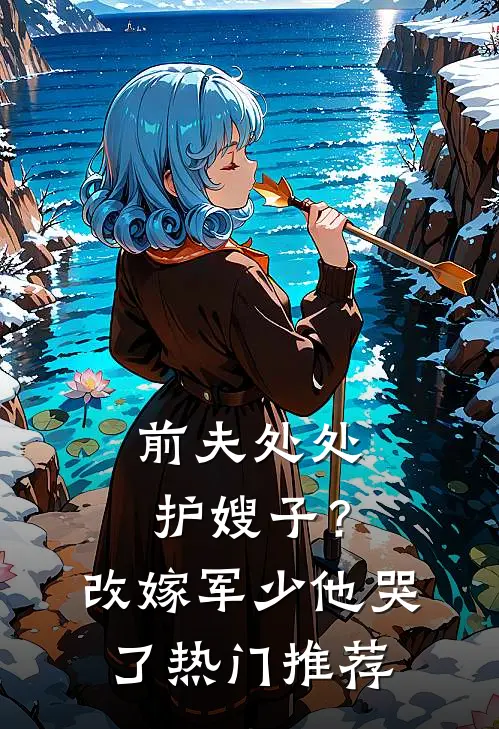 前夫处处护嫂子？改嫁军少他哭了热门推荐