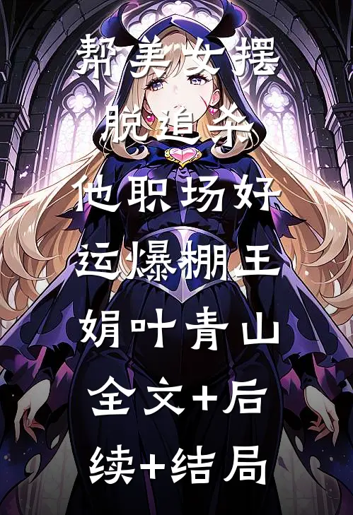 帮美女摆脱追杀，他职场好运爆棚王娟叶青山:全文+后续+结局