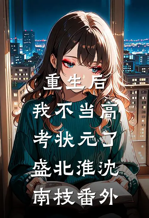 重生后，我不当高考状元了盛北淮沈南枝番外