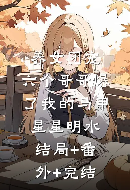 养女团宠：六个哥哥爆了我的马甲星星明水:结局+番外+完结
