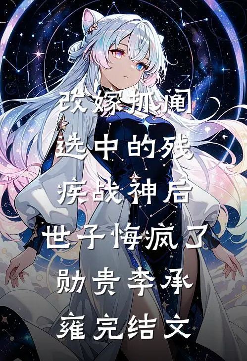 改嫁抓阄选中的残疾战神后，世子悔疯了勋贵李承雍完结文