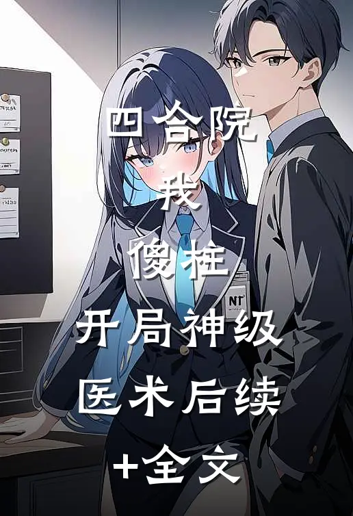 四合院：我，傻柱，开局神级医术后续+全文