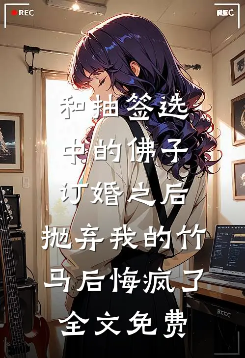 和抽签选中的佛子订婚之后，抛弃我的竹马后悔疯了全文免费