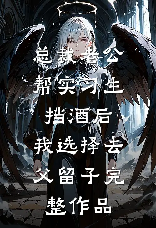 总裁老公帮实习生挡酒后，我选择去父留子完整作品