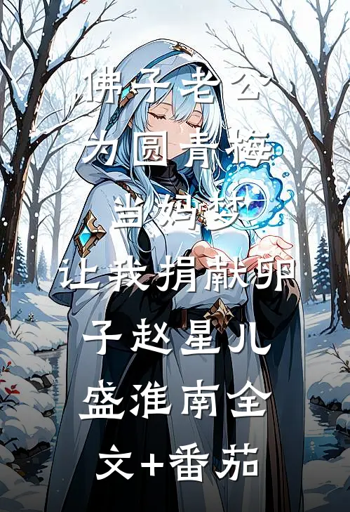 佛子老公为圆青梅当妈梦，让我捐献卵子赵星儿盛淮南全文+番茄