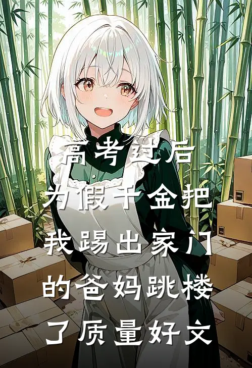 高考过后，为假千金把我踢出家门的爸妈跳楼了质量好文