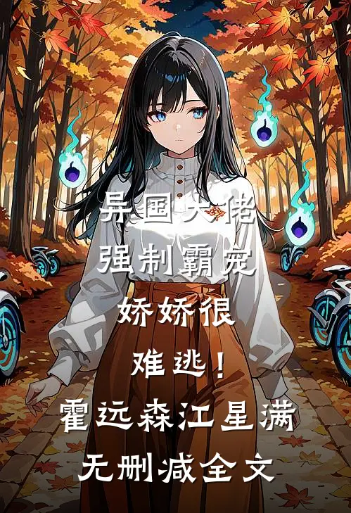 异国大佬强制霸宠，娇娇很难逃！霍远森江星满无删减全文