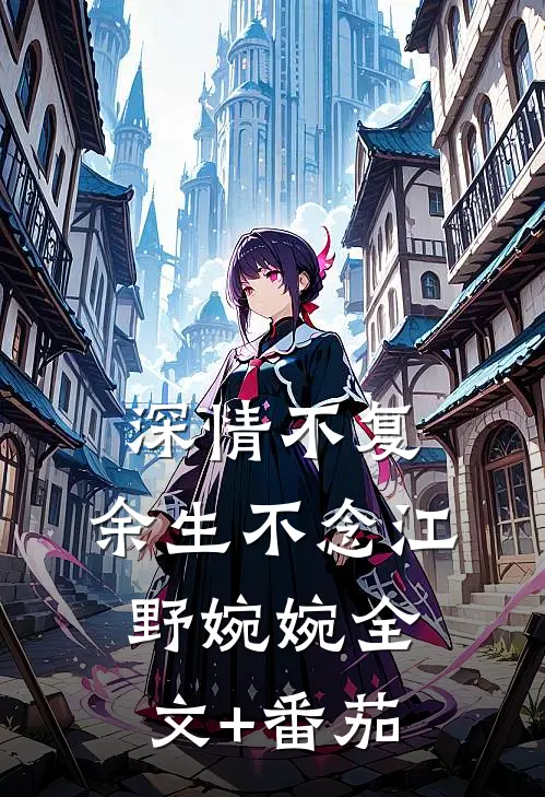 深情不复，余生不念江野婉婉全文+番茄