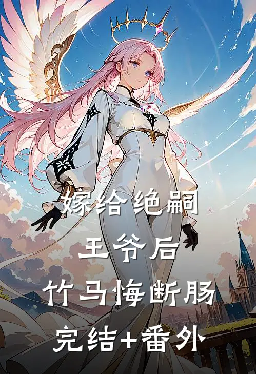 嫁给绝嗣王爷后，竹马悔断肠完结+番外
