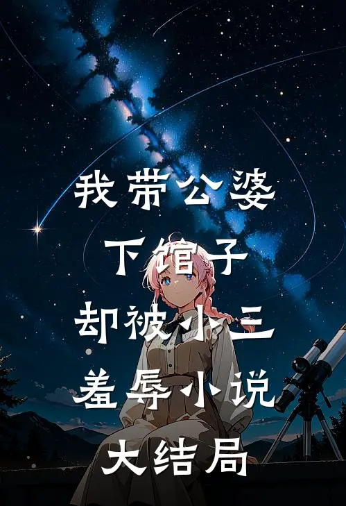 我带公婆下馆子，却被小三羞辱小说大结局