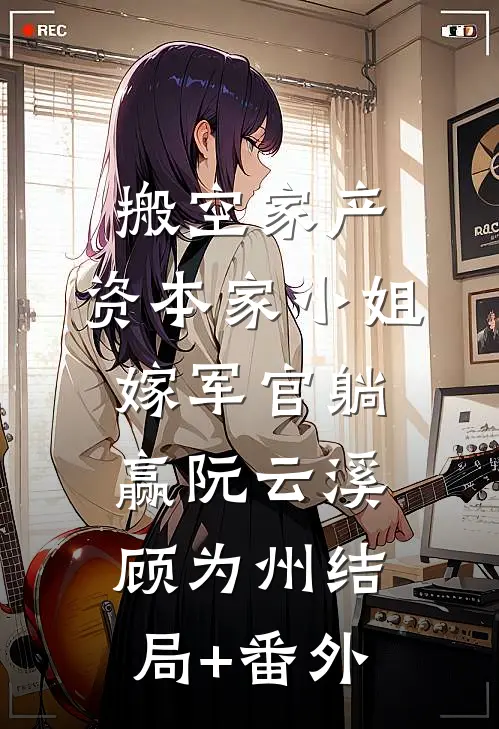 搬空家产，资本家小姐嫁军官躺赢阮云溪顾为州结局+番外