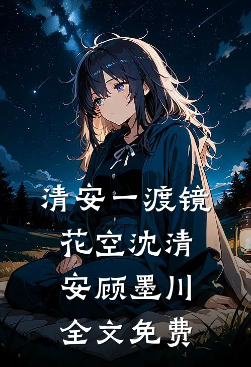 清安一渡镜花空沈清安顾墨川全文免费