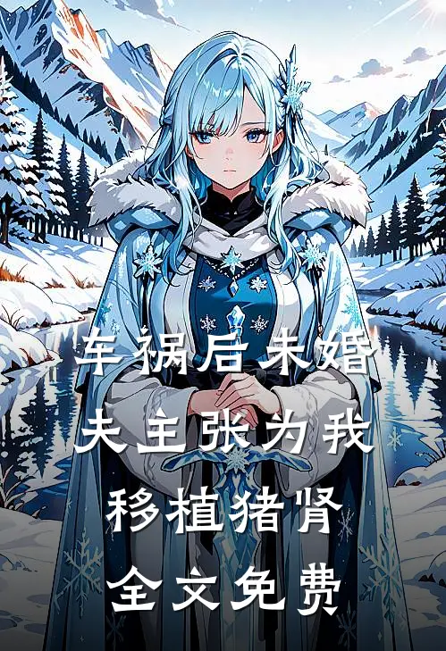 车祸后未婚夫主张为我移植猪肾全文免费