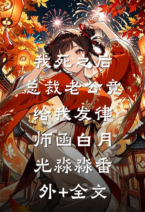 我死之后，总裁老公竟给我发律师函白月光淼淼(番外)+(全文)