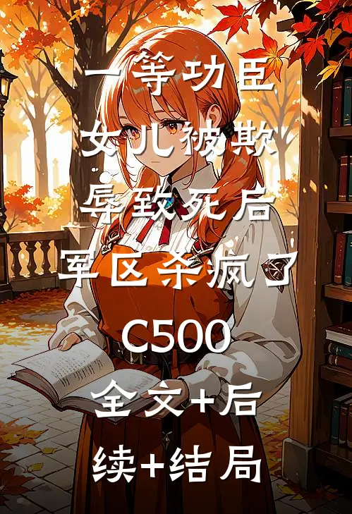 一等功臣女儿被欺辱致死后，军区杀疯了C500:全文+后续+结局