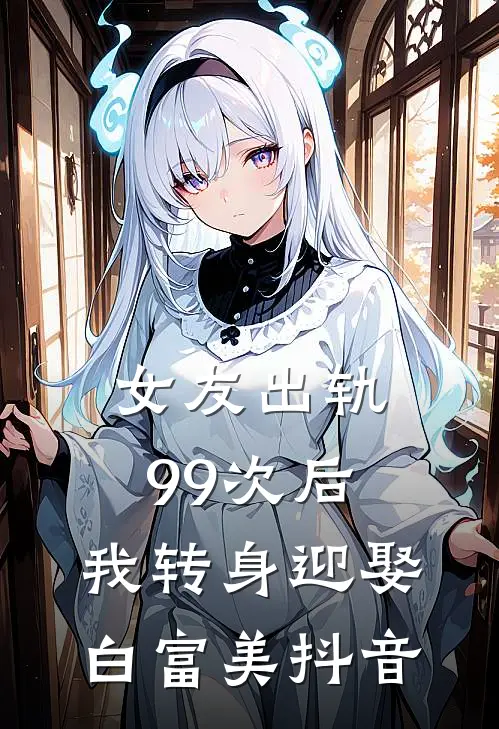 女友出轨99次后，我转身迎娶白富美抖音
