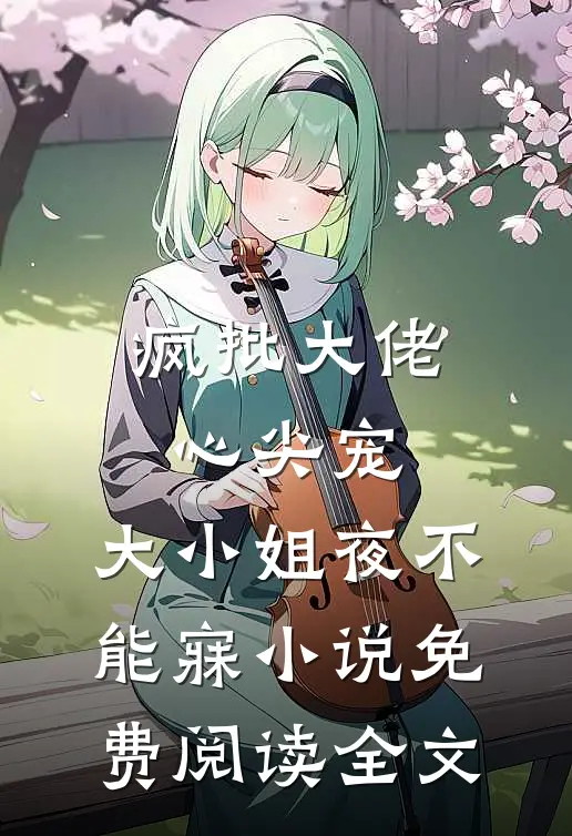 疯批大佬心尖宠，大小姐夜不能寐小说免费阅读全文