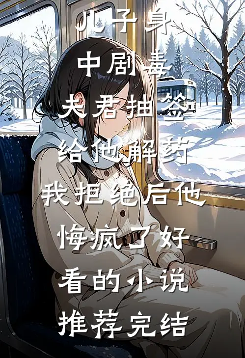 儿子身中剧毒，夫君抽签给他解药，我拒绝后他悔疯了好看的小说推荐完结