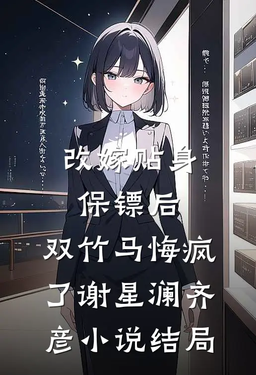 改嫁贴身保镖后，双竹马悔疯了谢星澜齐彦小说结局