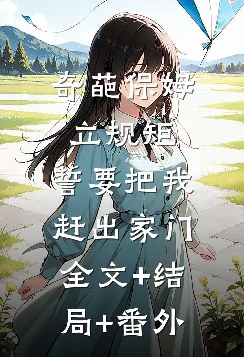 奇葩保姆立规矩，誓要把我赶出家门全文+结局+番外