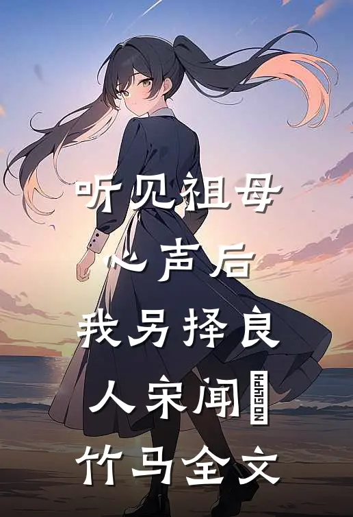 听见祖母心声后，我另择良人宋闻璟竹马全文