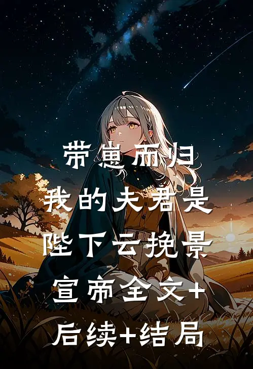带崽而归，我的夫君是陛下云挽景宣帝全文+后续+结局