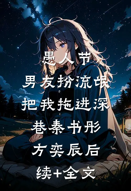愚人节，男友扮流氓把我拖进深巷秦书彤方奕辰后续+全文