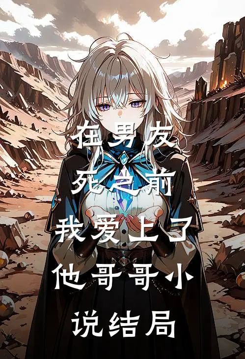 在男友死之前，我爱上了他哥哥小说结局