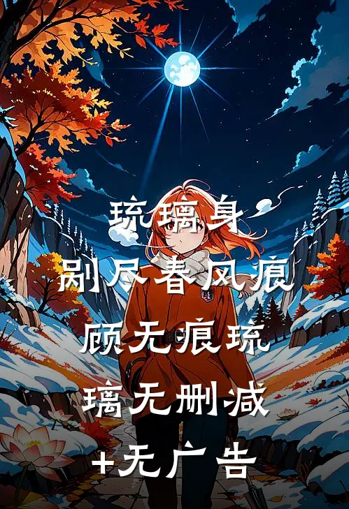 琉璃身，剐尽春风痕顾无痕琉璃无删减+无广告