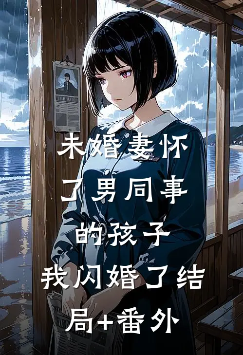 未婚妻怀了男同事的孩子，我闪婚了结局+番外