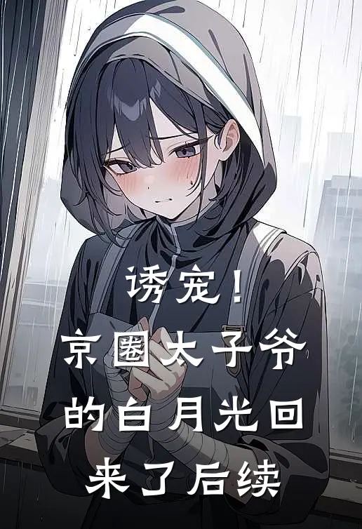 诱宠！京圈太子爷的白月光回来了后续