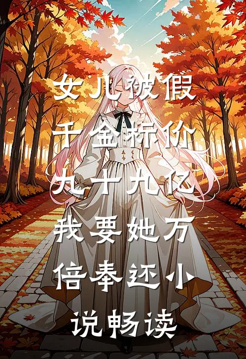 女儿被假千金标价九十九亿，我要她万倍奉还小说畅读