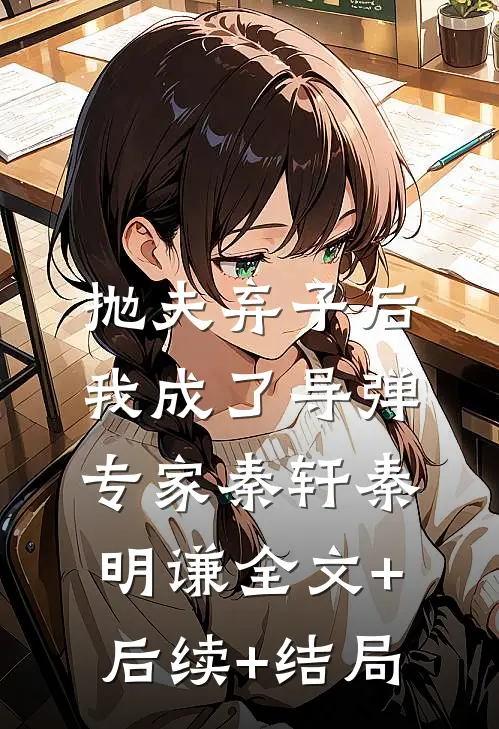 抛夫弃子后，我成了导弹专家秦轩秦明谦全文+后续+结局