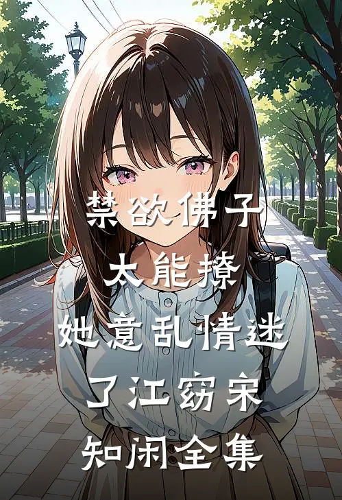 禁欲佛子太能撩，她意乱情迷了江窈宋知闲全集