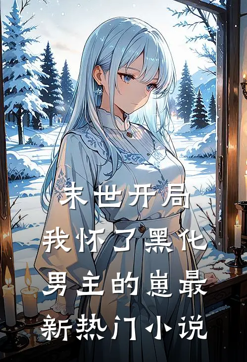 末世开局：我怀了黑化男主的崽最新热门小说